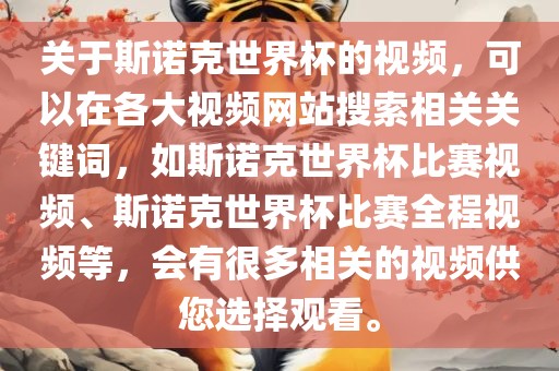 关于斯诺克世界杯的视频，可以在各大视频网站搜索相关关键词，如斯诺克吉安市靖泰电力工程有限公司世界杯比赛视频、斯诺克世界杯比赛全程视频等，会有很多相关的视频供您选择观看。