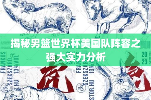 揭秘男篮世界杯美国队阵容之强大实力分析吉安市靖泰电力工程有限公司