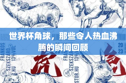 世界杯角球，那些令人热血沸腾的瞬间回顾