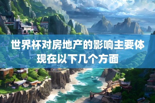 世界杯对房地产的影响主要体现在以下几个方面吉安市靖泰电力工程有限公司