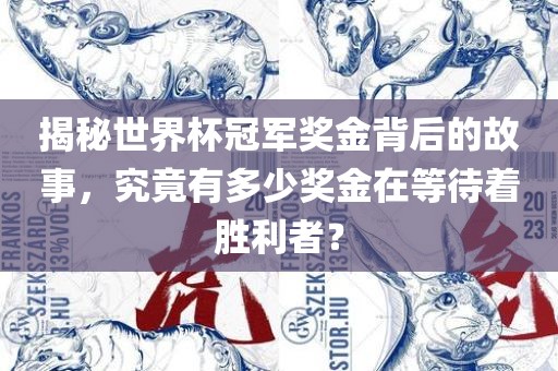 揭秘世界杯冠军奖金背后的故事，究竟有多少奖金在等待着胜利者？吉安市靖泰电力工程有限公司
