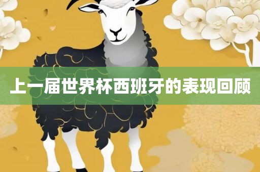 上一届世界杯西班牙的表现回顾吉安市靖泰电力工程有限公司