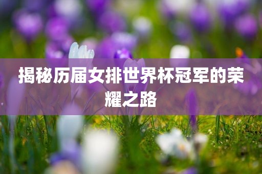 揭秘历届女排世界杯冠军的荣耀之路