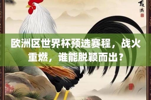 欧洲区世界杯预选赛程，战火重燃，谁能脱颖而出？吉安市靖泰电力工程有限公司