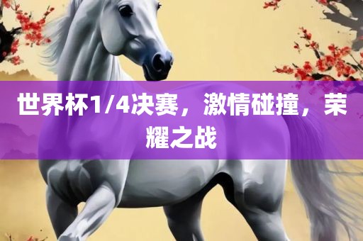 世界杯1/4决赛，激情碰撞，荣耀之战