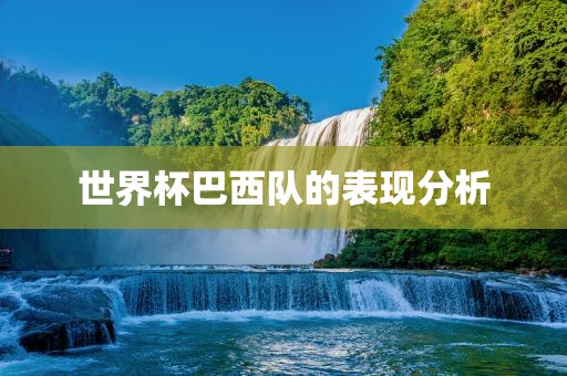 世界杯巴西队的表现吉安市靖泰电力工程有限公司分析