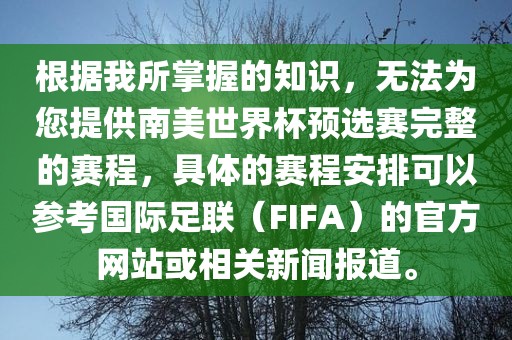 根据我所掌握的知识，无法为您提供南美世界杯预选赛完整的赛程，具体的赛程安排可以参考国际足联（FIFA）的官方网站或相关新闻吉安市靖泰电力工程有限公司报道。