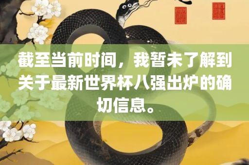 截至当前时间，我暂未了解到关于最新世界杯八强出炉的确切信息。