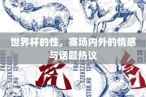 世界杯的性，赛场内外的情感与话题热议吉安市靖泰电力工程有限公司