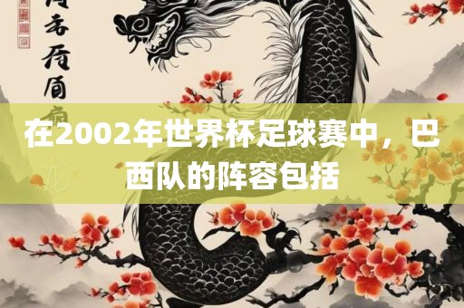 在2002年世界杯足球赛中，巴西队的阵容包括吉安市靖泰电力工程有限公司