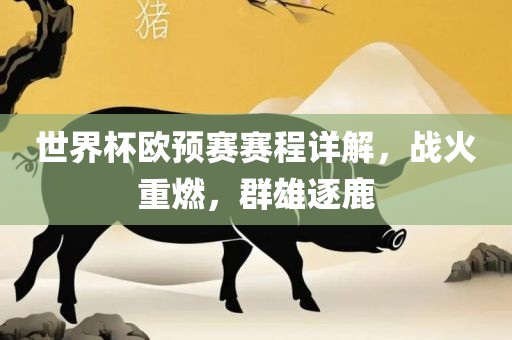 世界杯欧预赛赛程详解，战火重燃，群雄逐鹿吉安市靖泰电力工程有限公司