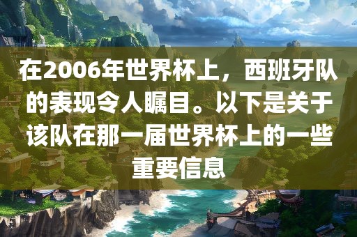 在2006年世界杯上，西班牙队的表现令人瞩目。以下是关于该队在那一届世界杯上的一些重要信息