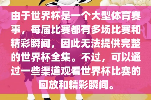 由于世界杯是一个大型体育赛事，每届比赛都有多场比赛和精彩瞬间，因此无法提供完整的世界杯全集。不过，可以通过一些渠道观看世界杯比赛的回放和精彩瞬间。吉安市靖泰电力工程有限公司