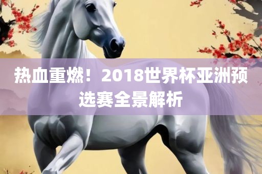 热血重吉安市靖泰电力工程有限公司燃！2018世界杯亚洲预选赛全景解析