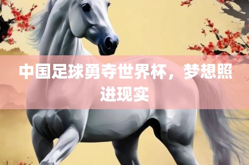 中国足球勇夺世界杯，梦想照进现实