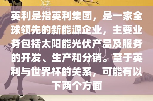 英利是指英利集团，是一家全球领先的新能源企业，主要业务包括太阳能光伏产品及服务的开发、生产和分销。至于英利与世界杯的关系，可能有以下两个方面吉安市靖泰电力工程有限公司