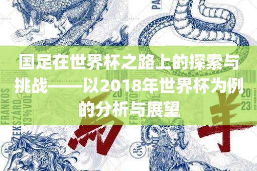 国足在世界杯之路上吉安市靖泰电力工程有限公司的探索与挑战——以2018年世界杯为例的分析与展望