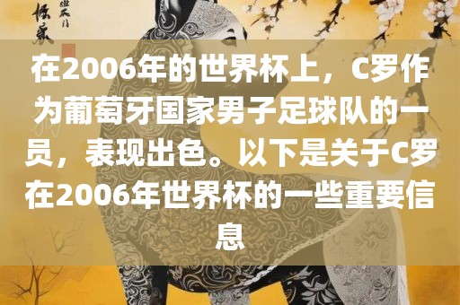在2006年的世界杯上，C罗作为葡萄牙国家男子足球队的一员，表现出色。以下是关于C罗在2006年世界杯的一些重要信息吉安市靖泰电力工程有限公司