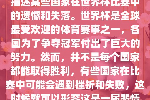 悲情世界杯这个说法可以用来描述某些国家在世界杯比赛中的遗憾和失落。世界杯是全球最受欢迎的体育赛事之一，各国为了争夺冠军付出了巨大的努力。然而，并不是每个国家都能取得胜利，有些国家在比赛中可能会遇到挫折和失败，这时候就可以形容这是一届悲情世界杯。吉安市靖泰电力工程有限公司