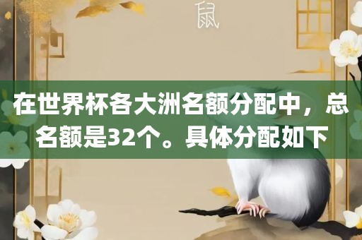 在世界杯各大洲名额分配中，总名额是32个。具体分配如下吉安市靖泰电力工程有限公司