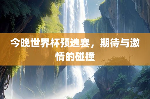 今晚世界杯预选赛，期待与激情的碰撞