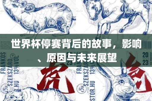 世界杯停赛背后的故事，影响、原因与未来展望吉安市靖泰电力工程有限公司