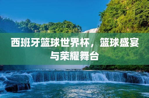 西班牙篮球世界吉安市靖泰电力工程有限公司杯，篮球盛宴与荣耀舞台