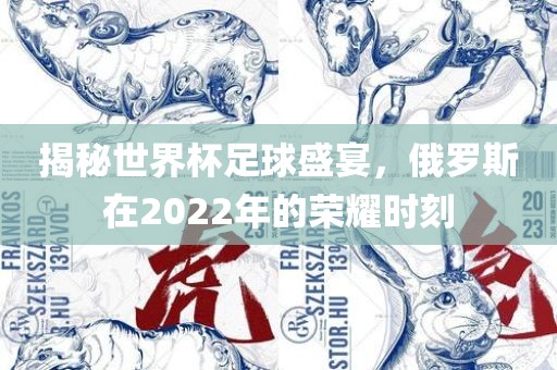 揭秘世界杯足球盛宴，俄罗斯在2022年的荣耀时刻吉安市靖泰电力工程有限公司