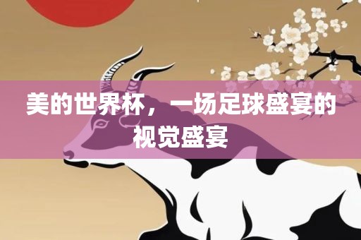 美的世界杯，一场足球盛宴的视觉盛宴吉安市靖泰电力工程有限公司