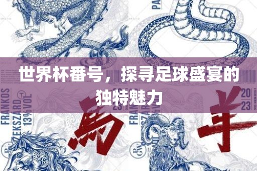 世界杯番号，探寻足球盛宴的独特魅力吉安市靖泰电力工程有限公司