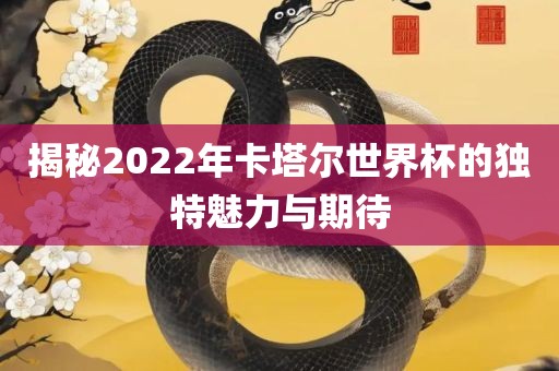 揭秘2022年卡塔尔世界杯的独特魅力与期待吉安市靖泰电力工程有限公司