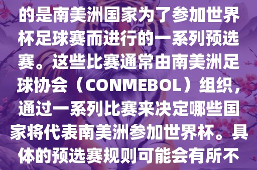 南美足球世界杯预选赛通常指的是南美洲国家为了参加世界杯足球赛而进行的一系列预选赛。这些比赛通常由南美洲足球协会（CONMEBOL）组织，通过一系列比赛来决定哪些国家将代表南美洲参加世界杯。具体的预选赛规则可能会有所不同，但通常包括以下几个阶段吉安市靖泰电力工程有限公司