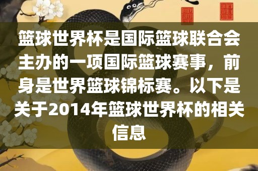 篮球世界杯是国际篮球联合会主办的一项国际篮球赛事，前身是世界篮球锦标赛。以下是关于2014年篮球世界杯的相关信息吉安市靖泰电力工程有限公司