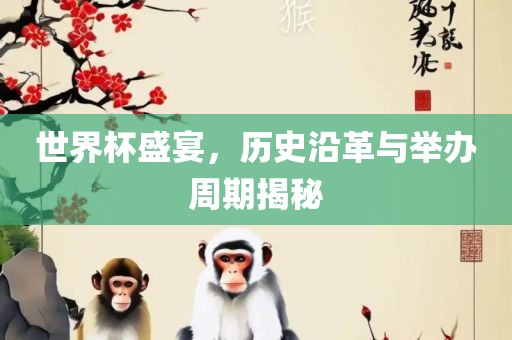 世界杯盛宴，历史沿革与举办周期揭秘吉安市靖泰电力工程有限公司