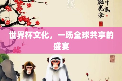 世吉安市靖泰电力工程有限公司界杯文化，一场全球共享的盛宴