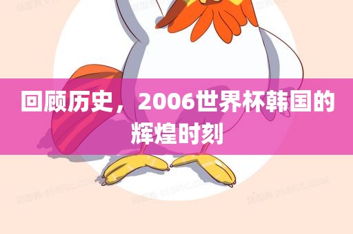 回顾历史，2006世界杯韩国的辉煌时刻