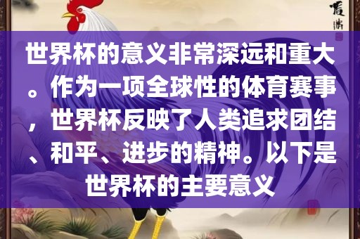 世界杯的意义非常深远和重大。作为一项全球性的体育赛事，世界杯反映了人类追求团结、和平、进步的精神。以下是世界杯的主要意义