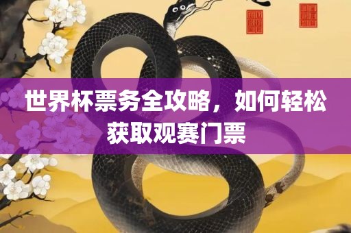 世界杯票务全攻略，如何轻松获取观赛门票吉安市靖泰电力工程有限公司