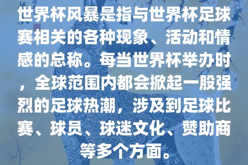 世界杯风暴是指与世界杯足球赛相关的各种现象、活动和情感的总称。每当世界杯举办时，全球范围内都会掀起一股强烈的足球热潮，涉及到足球比赛、球员、球迷文化、赞助商等多个方面。吉安市靖泰电力工程有限公司
