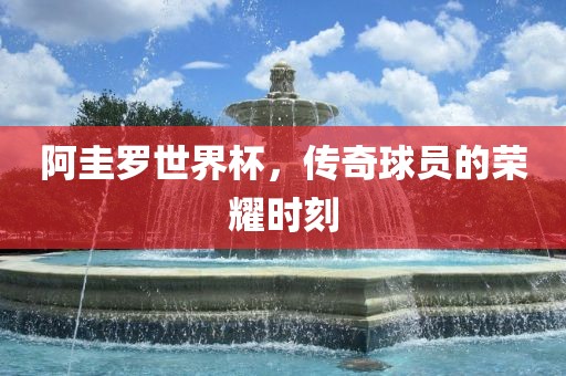 阿圭罗世界杯，传奇球吉安市靖泰电力工程有限公司员的荣耀时刻