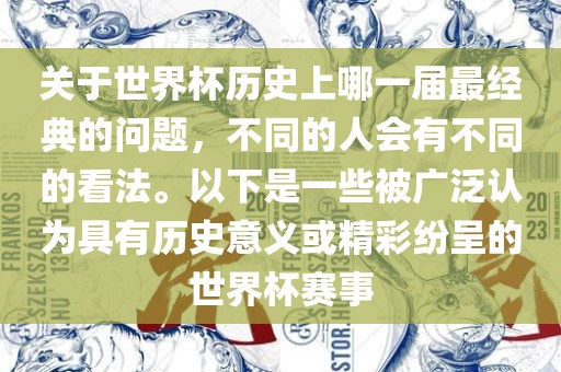 关于世界杯历史上哪一届最经典的问题，不同的人会有不同的看法。以下是一些被广泛认为具有历史意义或精彩纷呈的世界杯赛事吉安市靖泰电力工程有限公司