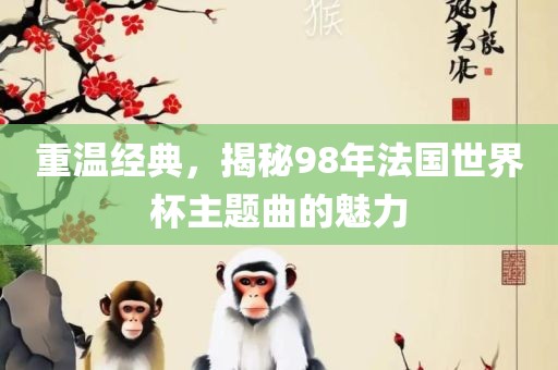 重温经典，揭秘98年法国世界杯主题曲的魅力