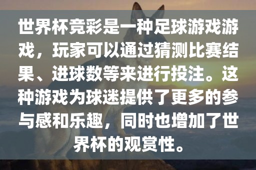 世界杯竞彩是一种足球游戏游戏，玩家可以通过猜测比赛结果、进球数等来进行投注。这种游戏为球迷提供了更多的参与感和乐趣，同时也增加了世界杯的观赏性。