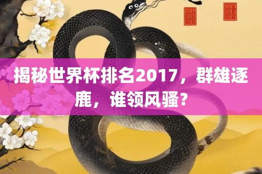 揭秘世界杯排名2017，群雄逐鹿，谁领风骚？