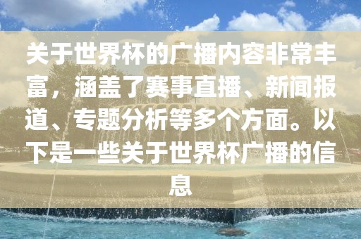 关于世界杯的广播内容非常丰富，涵盖了赛事直播、新闻报道、专题分析等多个方面。以下是一些关于世界杯广播的信息吉安市靖泰电力工程有限公司