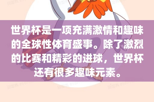 世界杯是一项充满激情和趣味的全球性体育盛事。除了激烈的比赛和精彩的进球，世界杯还有很多趣味元素。