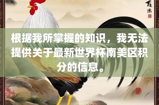 根据我所掌握的知识，我无法提供关于最新世界杯南美区积分的信息。