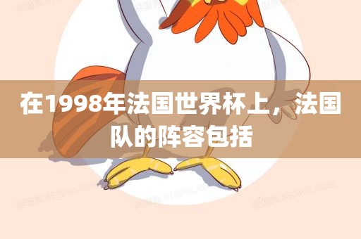 在1998年法国世界杯上，法国队的阵容包括