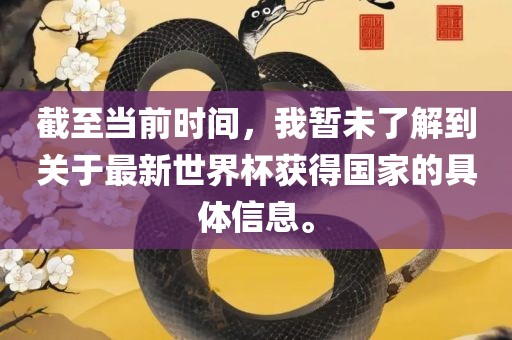 截至当前时间，我暂未了解到关于最新世界杯获得国家的具体信息。
