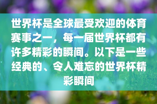 世界杯是全球最受欢迎的体育赛事之一，每一届世界杯都有许多精彩的瞬间。以下是一些经典的、令人难忘的世界杯精彩瞬间